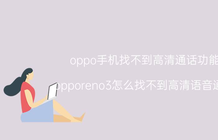 oppo手机找不到高清通话功能 opporeno3怎么找不到高清语音通话？